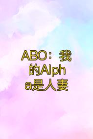 ABO:我的Alpha是人妻